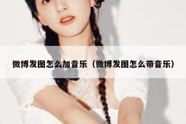 微博发图怎么加音乐(微博发图怎么带音乐) 第1张 微博发图怎么加音乐(微博发图怎么带音乐) 第1张