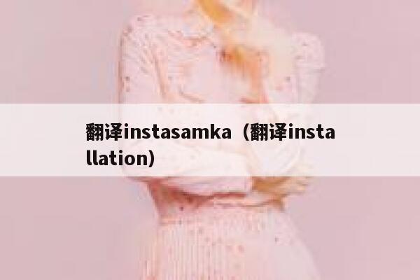 翻译instasamka(翻译installation) 第1张 翻译instasamka(翻译installation) 第1张