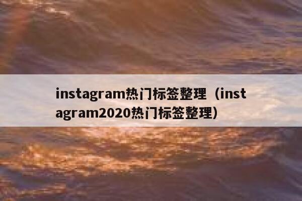 instagram热门标签整理(instagram2020热门标签整理) 第1张 instagram热门标签整理(instagram2020热门标签整理) 第1张