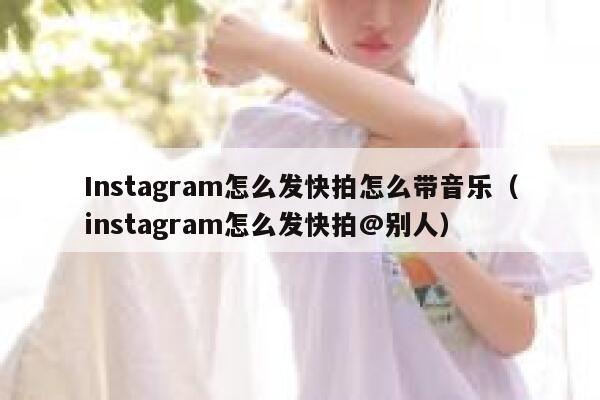 Instagram怎么发快拍怎么带音乐(instagram怎么发快拍@别人) 第1张 Instagram怎么发快拍怎么带音乐(instagram怎么发快拍@别人) 第1张