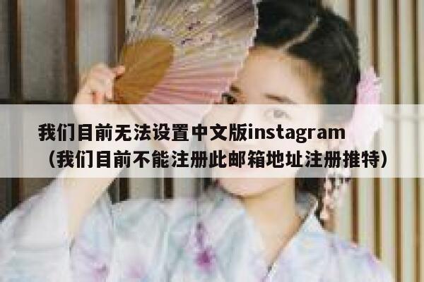 我们目前无法设置中文版instagram（我们目前不能注册此邮箱地址注册推特） 第1张