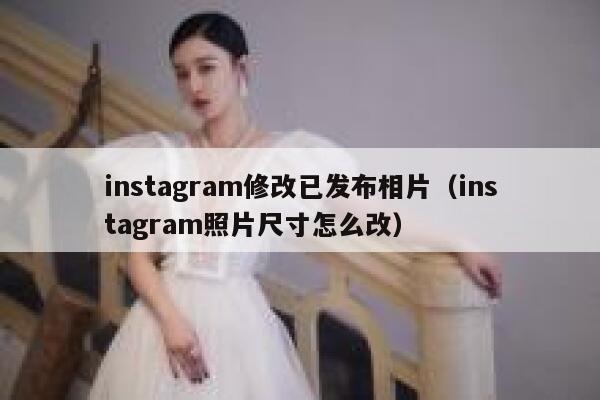 instagram修改已发布相片（instagram照片尺寸怎么改） 第1张