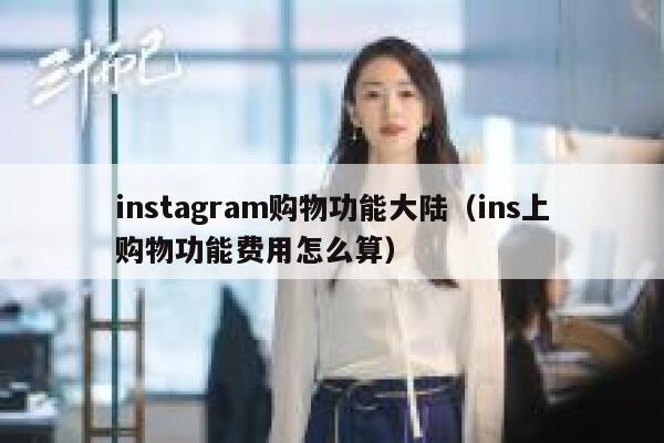 instagram购物功能大陆（ins上购物功能费用怎么算） 第1张