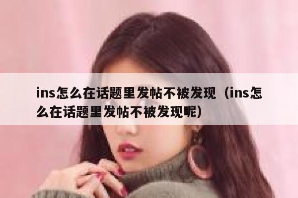 ins怎么在话题里发帖不被发现（ins怎么在话题里发帖不被发现呢） 第1张