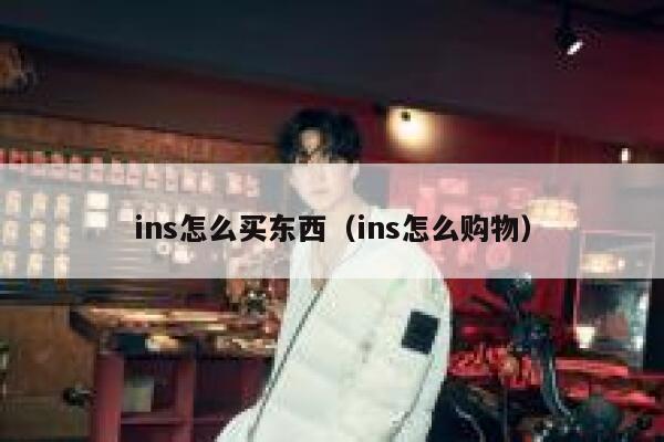 ins怎么买东西(ins怎么购物) 第1张 ins怎么买东西(ins怎么购物) 第1张