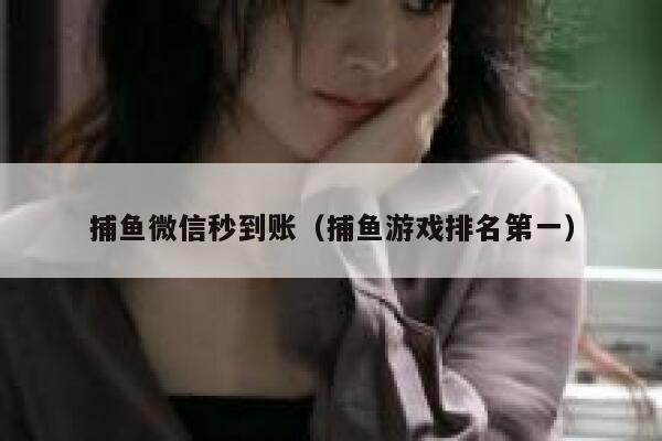 捕鱼微信秒到账（捕鱼游戏排名第一） 第1张