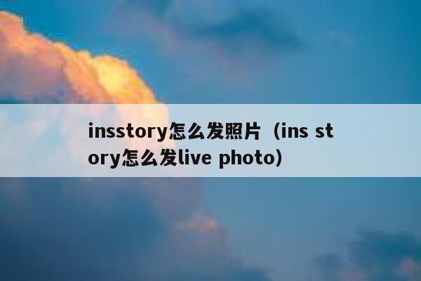 insstory怎么发照片（ins story怎么发live photo） 第1张