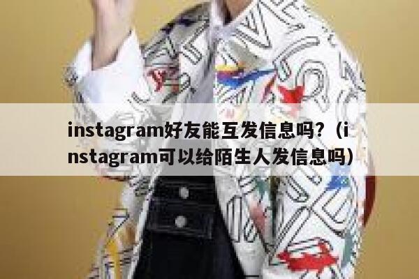 instagram好友能互发信息吗?（instagram可以给陌生人发信息吗） 第1张