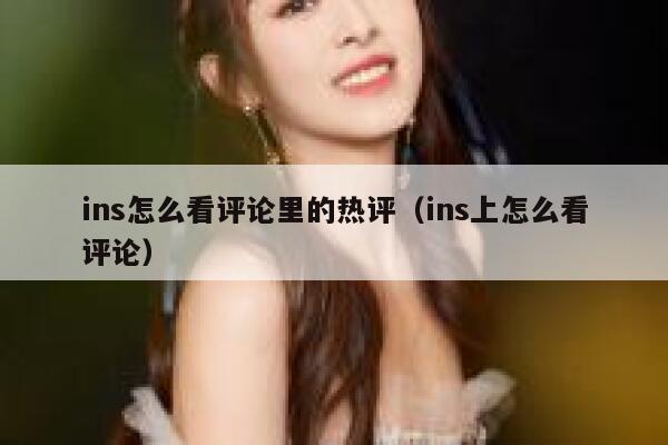ins怎么看评论里的热评（ins上怎么看评论） 第1张