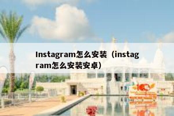 Instagram怎么安装(instagram怎么安装安卓) 第1张 Instagram怎么安装(instagram怎么安装安卓) 第1张