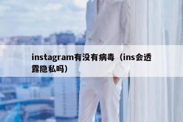 instagram有没有病毒(ins会透露隐私吗) 第1张 instagram有没有病毒(ins会透露隐私吗) 第1张