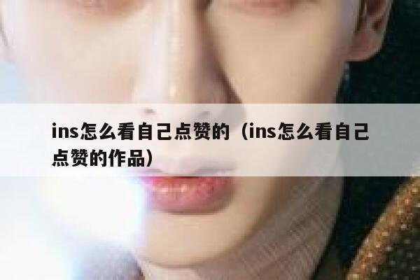 ins怎么看自己点赞的(ins怎么看自己点赞的作品) 第1张 ins怎么看自己点赞的(ins怎么看自己点赞的作品) 第1张