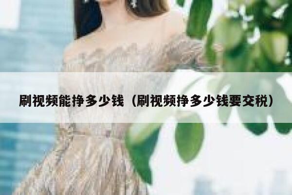 刷视频能挣多少钱（刷视频挣多少钱要交税） 第1张
