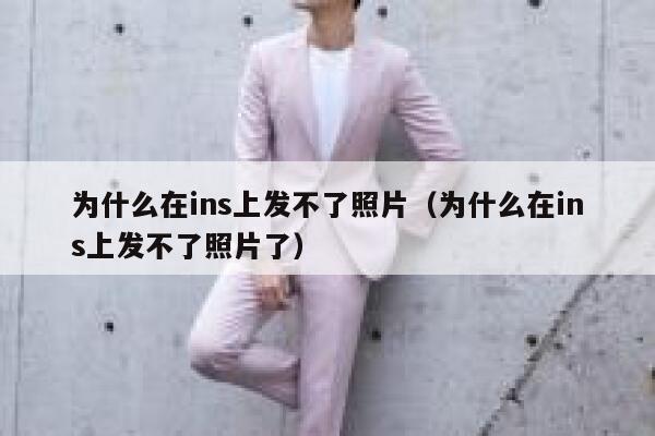 为什么在ins上发不了照片（为什么在ins上发不了照片了） 第1张