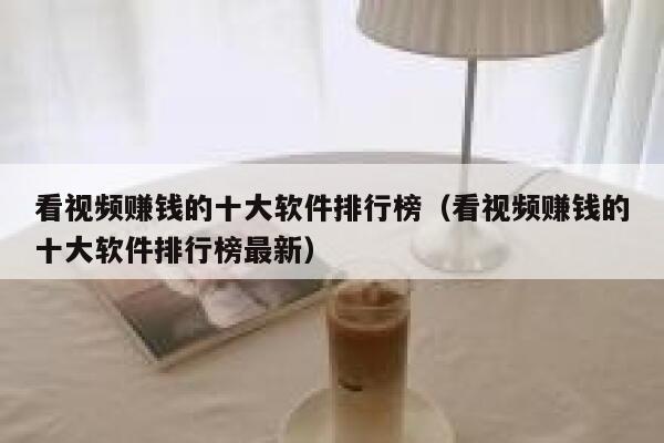 看视频赚钱的十大软件排行榜(看视频赚钱的十大软件排行榜最新) 第1张 看视频赚钱的十大软件排行榜(看视频赚钱的十大软件排行榜最新) 第1张