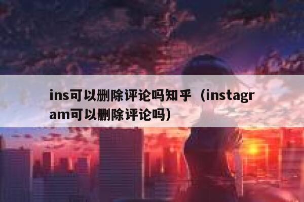 ins可以删除评论吗知乎（instagram可以删除评论吗） 第1张