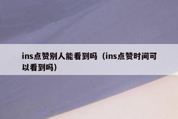 ins点赞别人能看到吗（ins点赞时间可以看到吗） 第1张
