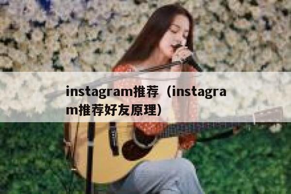 instagram推荐（instagram推荐好友原理） 第1张
