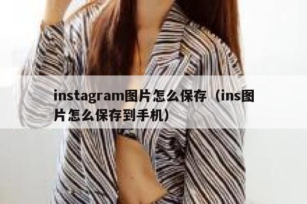 instagram图片怎么保存(ins图片怎么保存到手机) 第1张 instagram图片怎么保存(ins图片怎么保存到手机) 第1张