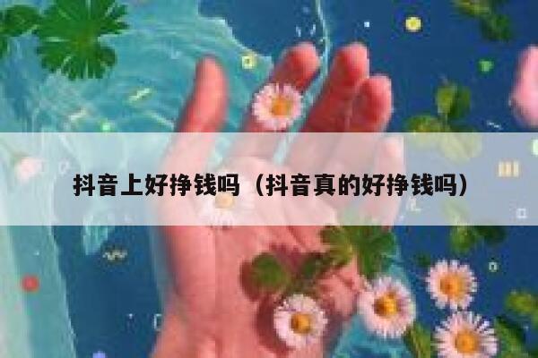 抖音上好挣钱吗（抖音真的好挣钱吗） 第1张