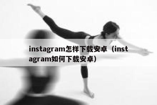 instagram怎样下载安卓(instagram如何下载安卓) 第1张 instagram怎样下载安卓(instagram如何下载安卓) 第1张