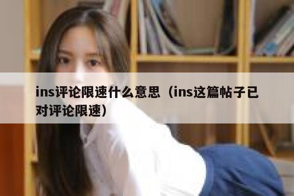 ins评论限速什么意思(ins这篇帖子已对评论限速) 第1张 ins评论限速什么意思(ins这篇帖子已对评论限速) 第1张