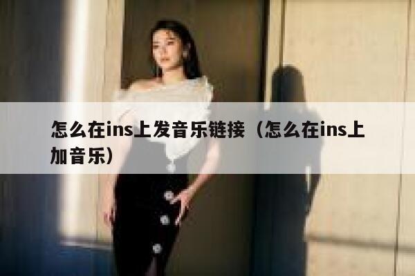 怎么在ins上发音乐链接(怎么在ins上加音乐) 第1张 怎么在ins上发音乐链接(怎么在ins上加音乐) 第1张