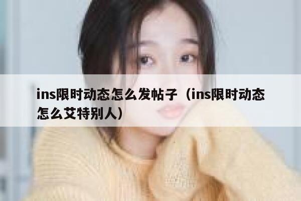 ins限时动态怎么发帖子（ins限时动态怎么艾特别人） 第1张