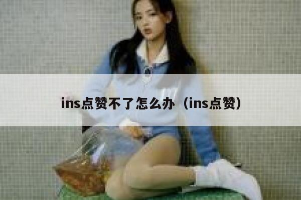 ins点赞不了怎么办（ins点赞） 第1张