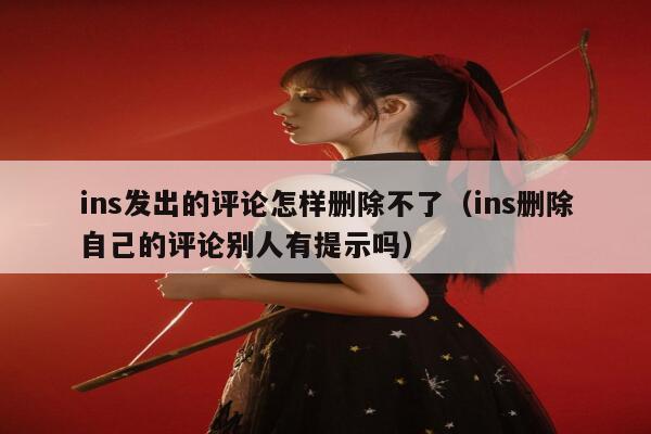 ins发出的评论怎样删除不了（ins删除自己的评论别人有提示吗） 第1张