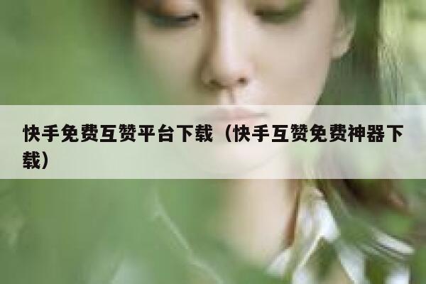 快手免费互赞平台下载（快手互赞免费神器下载） 第1张
