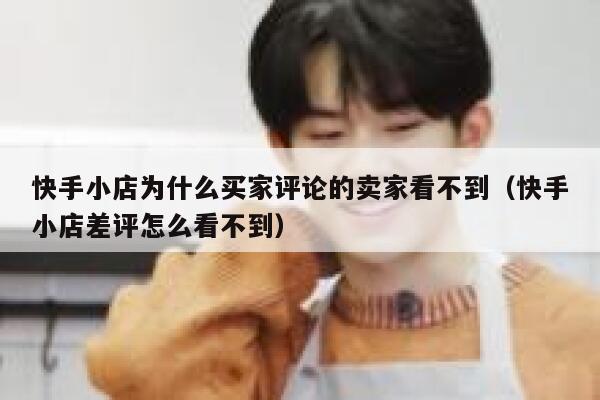 快手小店为什么买家评论的卖家看不到（快手小店差评怎么看不到） 第1张