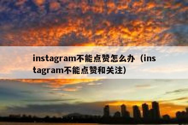 instagram不能点赞怎么办（instagram不能点赞和关注） 第1张