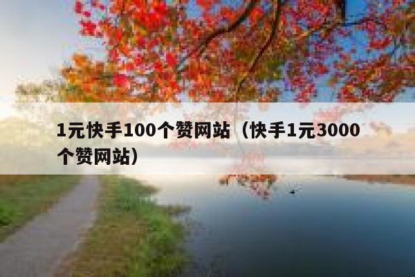 1元快手100个赞网站（快手1元3000个赞网站） 第1张