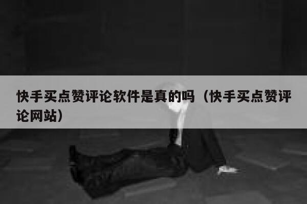 快手买点赞评论软件是真的吗（快手买点赞评论网站） 第1张