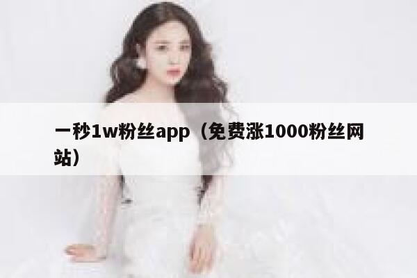 一秒1w粉丝app（免费涨1000粉丝网站） 第1张