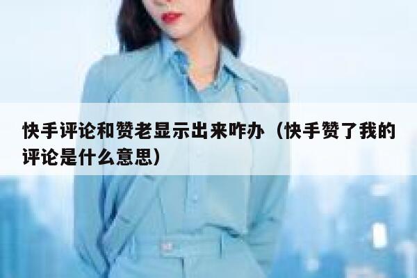 快手评论和赞老显示出来咋办（快手赞了我的评论是什么意思） 第1张