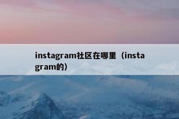 instagram社区在哪里（instagram的） 第1张
