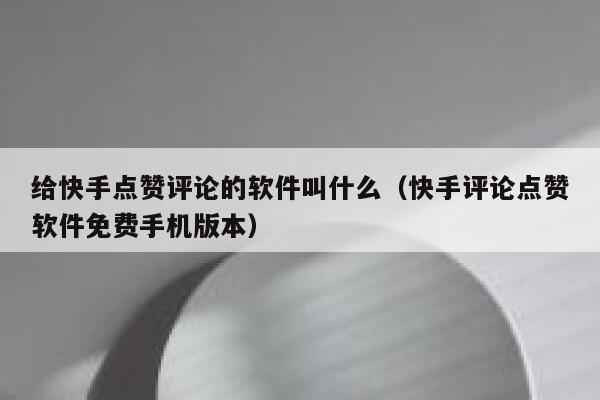 给快手点赞评论的软件叫什么（快手评论点赞软件免费手机版本） 第1张
