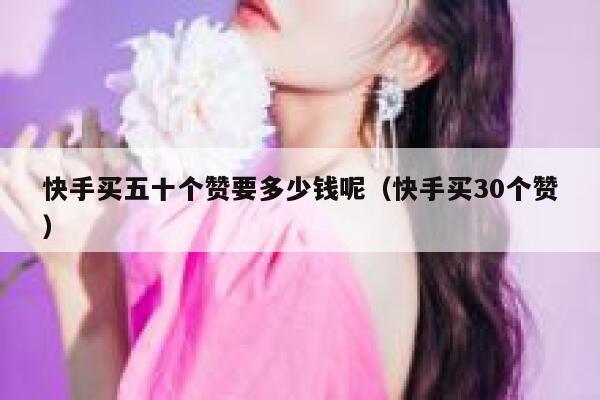 快手买五十个赞要多少钱呢(快手买30个赞) 第1张 快手买五十个赞要多少钱呢(快手买30个赞) 第1张
