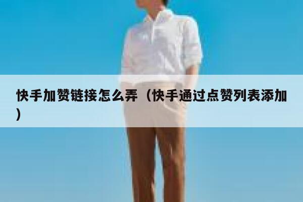 快手加赞链接怎么弄（快手通过点赞列表添加） 第1张