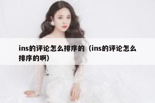 ins的评论怎么排序的（ins的评论怎么排序的啊） 第1张