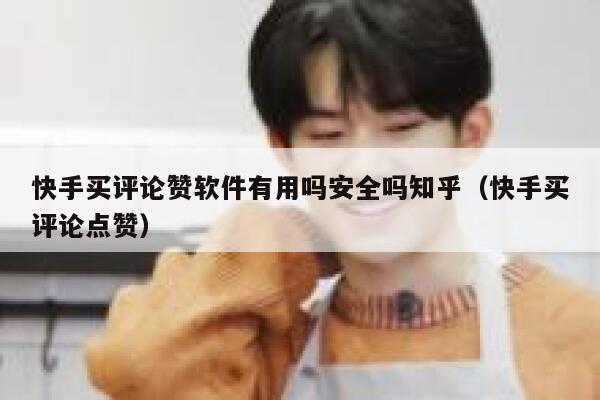 快手买评论赞软件有用吗安全吗知乎（快手买评论点赞） 第1张