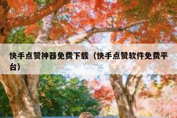 快手点赞神器免费下载（快手点赞软件免费平台） 第1张