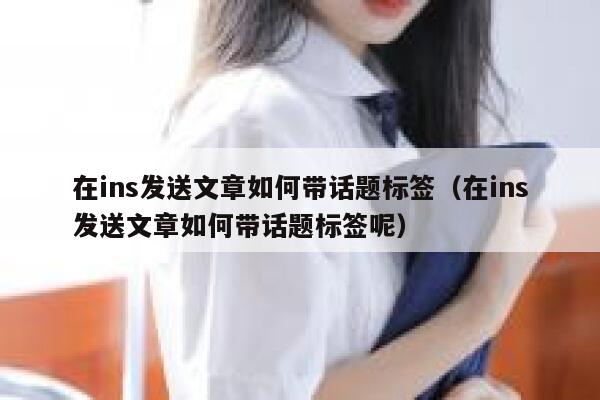 在ins发送文章如何带话题标签（在ins发送文章如何带话题标签呢） 第1张