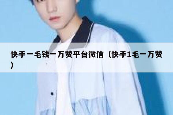 快手一毛钱一万赞平台微信（快手1毛一万赞） 第1张