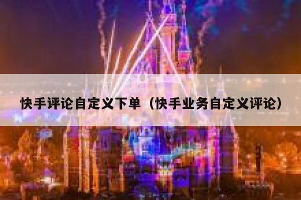快手评论自定义下单（快手业务自定义评论） 第1张