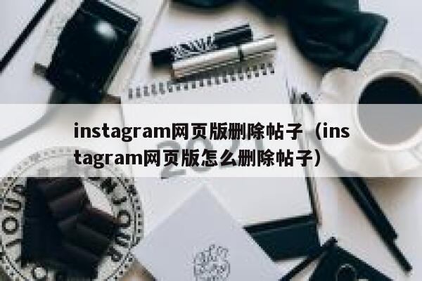 instagram网页版删除帖子(instagram网页版怎么删除帖子) 第1张 instagram网页版删除帖子(instagram网页版怎么删除帖子) 第1张