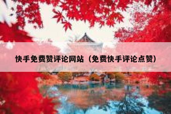 快手免费赞评论网站（免费快手评论点赞） 第1张