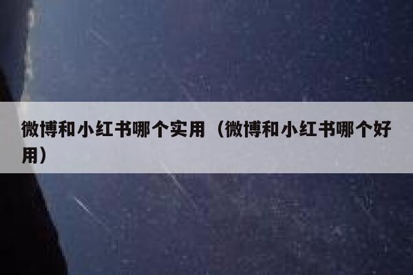 微博和小红书哪个实用(微博和小红书哪个好用) 第1张 微博和小红书哪个实用(微博和小红书哪个好用) 第1张